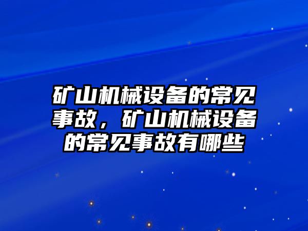 礦山機械設(shè)備的常見事故，礦山機械設(shè)備的常見事故有哪些