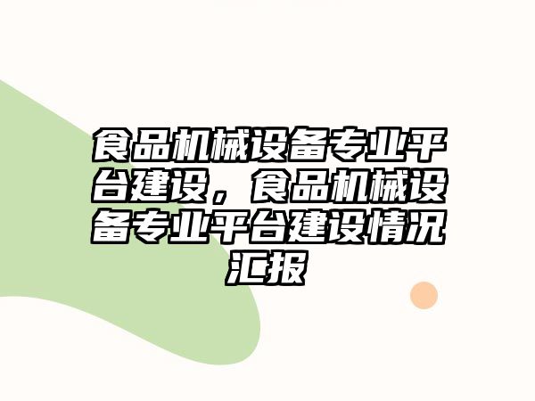 食品機械設備專業(yè)平臺建設，食品機械設備專業(yè)平臺建設情況匯報