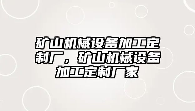 礦山機械設備加工定制廠，礦山機械設備加工定制廠家