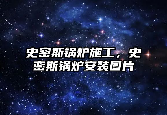 史密斯鍋爐施工，史密斯鍋爐安裝圖片