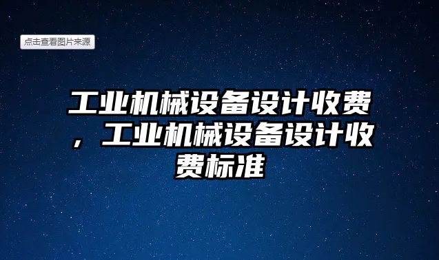 工業(yè)機械設備設計收費，工業(yè)機械設備設計收費標準