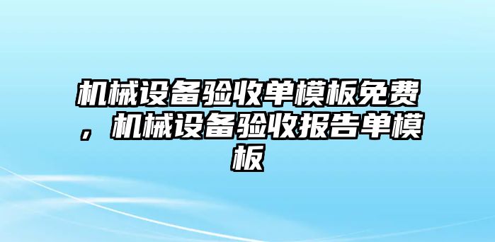 機械設(shè)備驗收單模板免費，機械設(shè)備驗收報告單模板