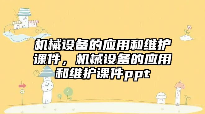 機械設備的應用和維護課件，機械設備的應用和維護課件ppt