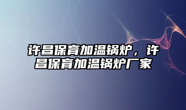 許昌保育加溫鍋爐，許昌保育加溫鍋爐廠家