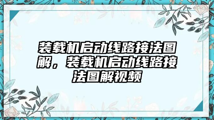 裝載機啟動線路接法圖解，裝載機啟動線路接法圖解視頻