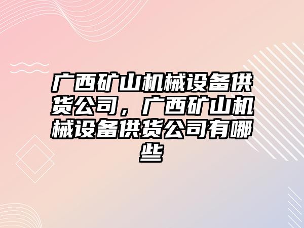 廣西礦山機械設(shè)備供貨公司，廣西礦山機械設(shè)備供貨公司有哪些