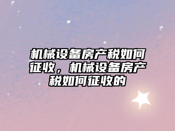 機械設備房產稅如何征收，機械設備房產稅如何征收的