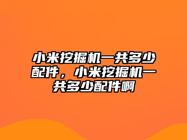 小米挖掘機(jī)一共多少配件，小米挖掘機(jī)一共多少配件啊