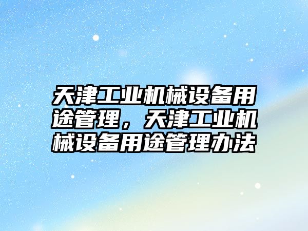 天津工業(yè)機械設備用途管理，天津工業(yè)機械設備用途管理辦法