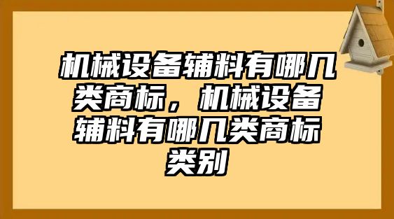 機(jī)械設(shè)備輔料有哪幾類(lèi)商標(biāo)，機(jī)械設(shè)備輔料有哪幾類(lèi)商標(biāo)類(lèi)別