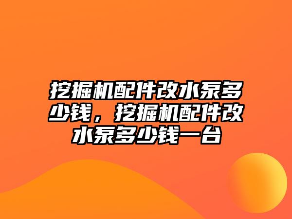 挖掘機配件改水泵多少錢，挖掘機配件改水泵多少錢一臺