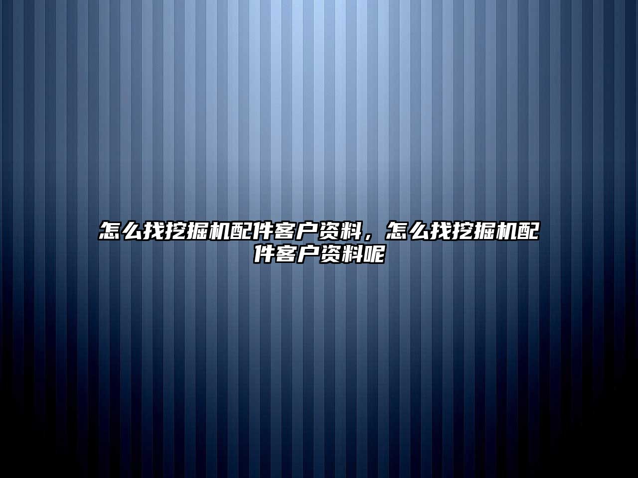 怎么找挖掘機(jī)配件客戶資料，怎么找挖掘機(jī)配件客戶資料呢