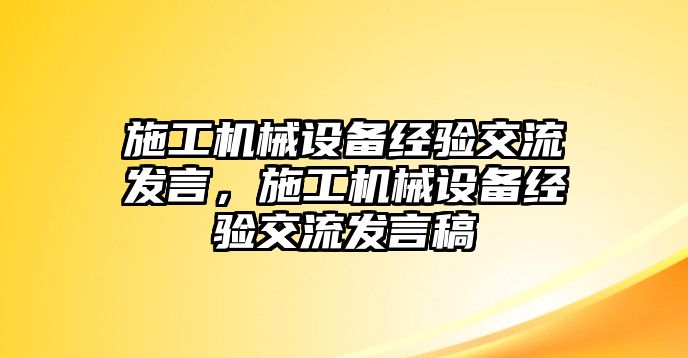 施工機(jī)械設(shè)備經(jīng)驗交流發(fā)言，施工機(jī)械設(shè)備經(jīng)驗交流發(fā)言稿