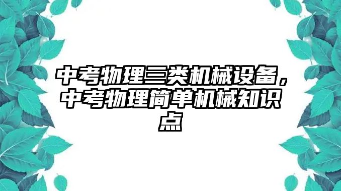 中考物理三類(lèi)機(jī)械設(shè)備，中考物理簡(jiǎn)單機(jī)械知識(shí)點(diǎn)