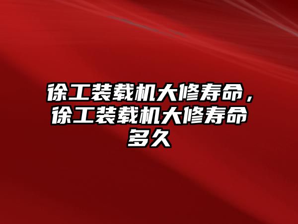 徐工裝載機(jī)大修壽命，徐工裝載機(jī)大修壽命多久