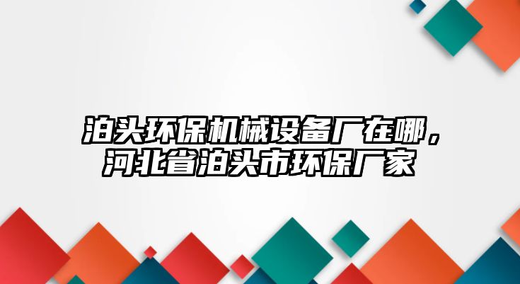 泊頭環(huán)保機(jī)械設(shè)備廠在哪，河北省泊頭市環(huán)保廠家