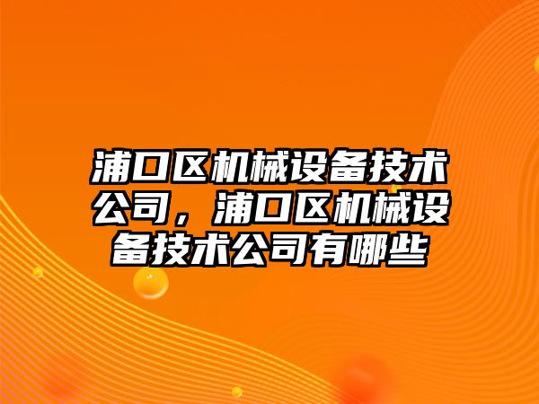 浦口區(qū)機械設備技術公司，浦口區(qū)機械設備技術公司有哪些