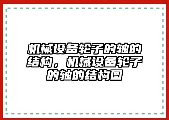 機械設(shè)備輪子的軸的結(jié)構(gòu)，機械設(shè)備輪子的軸的結(jié)構(gòu)圖