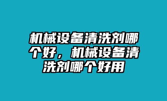 機(jī)械設(shè)備清洗劑哪個(gè)好，機(jī)械設(shè)備清洗劑哪個(gè)好用