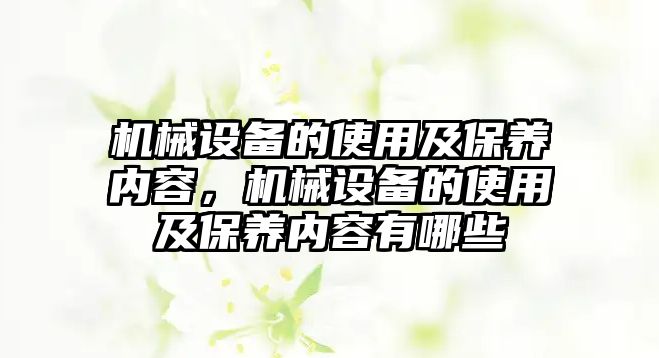 機械設(shè)備的使用及保養(yǎng)內(nèi)容，機械設(shè)備的使用及保養(yǎng)內(nèi)容有哪些