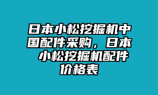 日本小松挖掘機中國配件采購，日本 小松挖掘機配件價格表