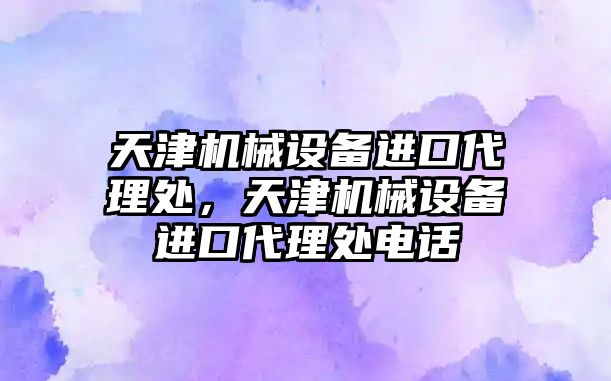 天津機械設(shè)備進口代理處，天津機械設(shè)備進口代理處電話