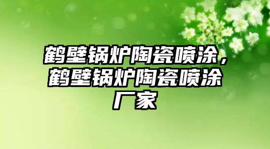 鶴壁鍋爐陶瓷噴涂，鶴壁鍋爐陶瓷噴涂廠家