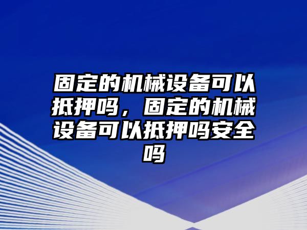 固定的機(jī)械設(shè)備可以抵押?jiǎn)?，固定的機(jī)械設(shè)備可以抵押?jiǎn)岚踩珕?/>	
								</i>
								<p class=