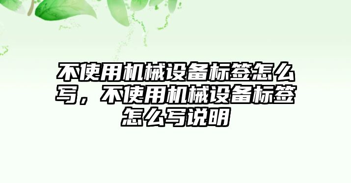 不使用機械設(shè)備標(biāo)簽怎么寫，不使用機械設(shè)備標(biāo)簽怎么寫說明