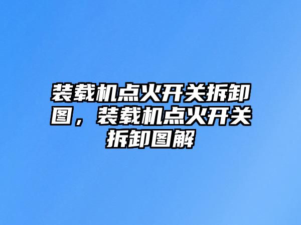 裝載機(jī)點(diǎn)火開(kāi)關(guān)拆卸圖，裝載機(jī)點(diǎn)火開(kāi)關(guān)拆卸圖解