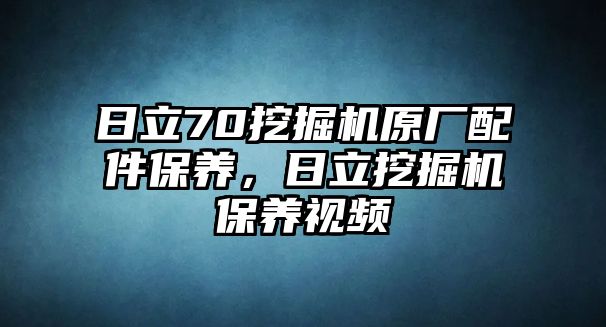 日立70挖掘機原廠配件保養(yǎng)，日立挖掘機保養(yǎng)視頻