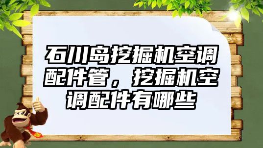 石川島挖掘機(jī)空調(diào)配件管，挖掘機(jī)空調(diào)配件有哪些