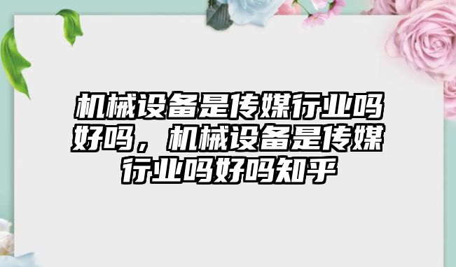 機械設(shè)備是傳媒行業(yè)嗎好嗎，機械設(shè)備是傳媒行業(yè)嗎好嗎知乎