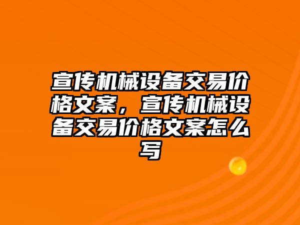 宣傳機械設(shè)備交易價格文案，宣傳機械設(shè)備交易價格文案怎么寫