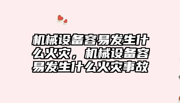 機械設備容易發(fā)生什么火災，機械設備容易發(fā)生什么火災事故