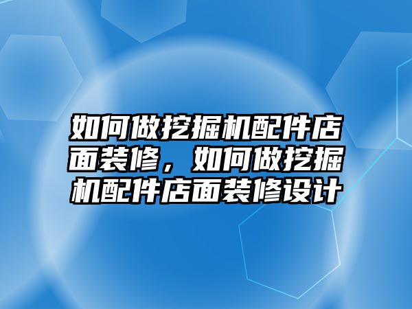 如何做挖掘機(jī)配件店面裝修，如何做挖掘機(jī)配件店面裝修設(shè)計(jì)