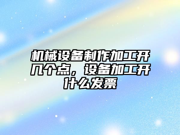 機械設備制作加工開幾個點，設備加工開什么發(fā)票