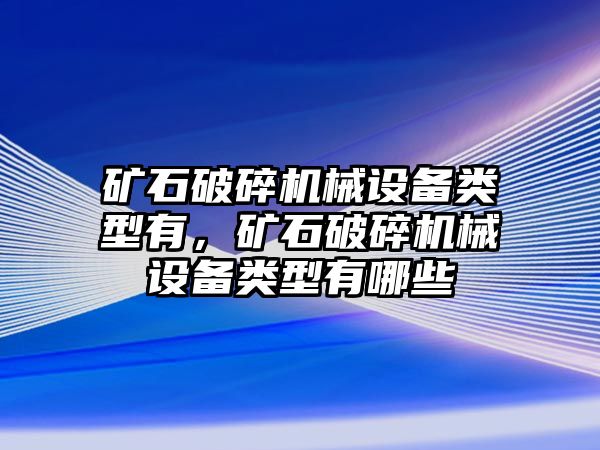 礦石破碎機械設備類型有，礦石破碎機械設備類型有哪些