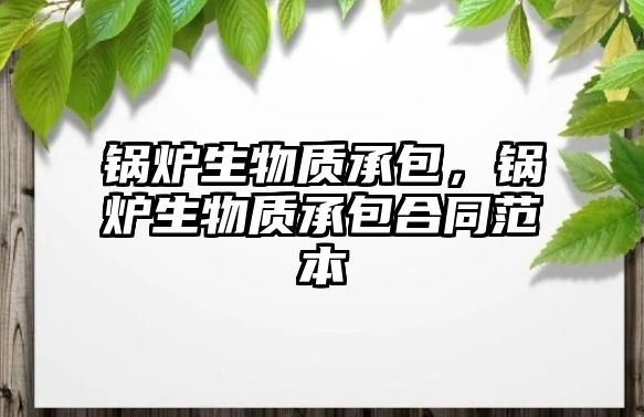 鍋爐生物質(zhì)承包，鍋爐生物質(zhì)承包合同范本