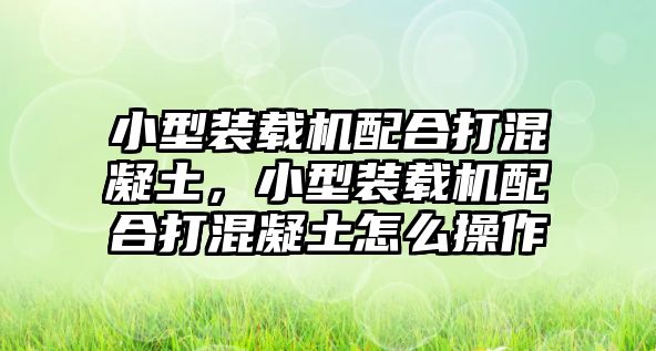 小型裝載機(jī)配合打混凝土，小型裝載機(jī)配合打混凝土怎么操作