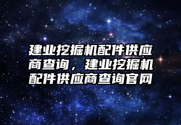 建業(yè)挖掘機(jī)配件供應(yīng)商查詢，建業(yè)挖掘機(jī)配件供應(yīng)商查詢官網(wǎng)