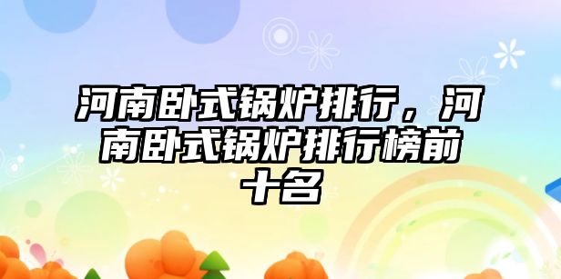 河南臥式鍋爐排行，河南臥式鍋爐排行榜前十名