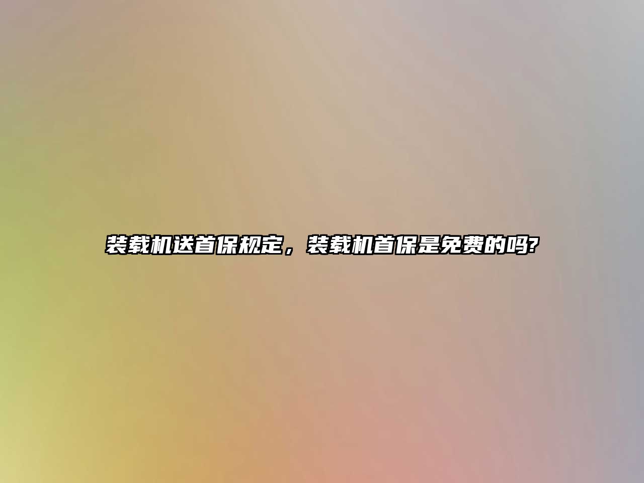 裝載機送首保規(guī)定，裝載機首保是免費的嗎?