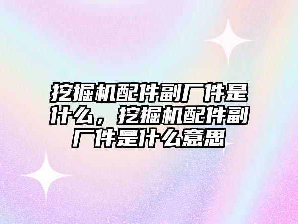 挖掘機配件副廠件是什么，挖掘機配件副廠件是什么意思