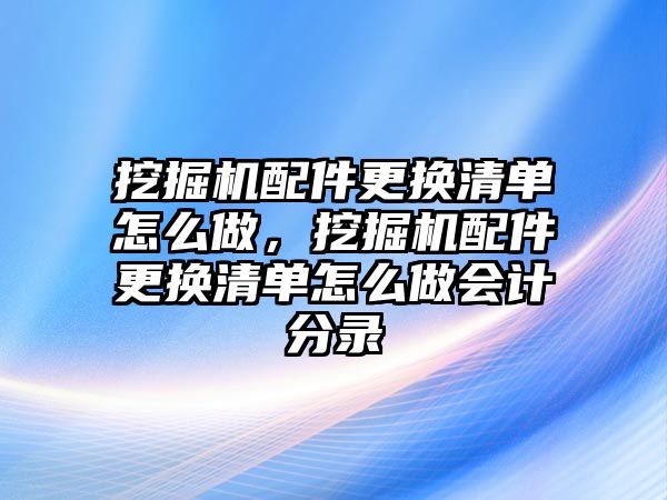 挖掘機(jī)配件更換清單怎么做，挖掘機(jī)配件更換清單怎么做會(huì)計(jì)分錄