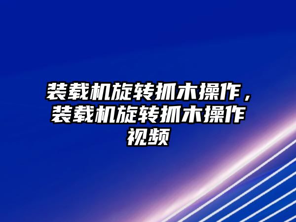 裝載機(jī)旋轉(zhuǎn)抓木操作，裝載機(jī)旋轉(zhuǎn)抓木操作視頻