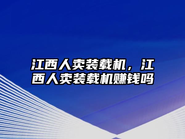 江西人賣裝載機(jī)，江西人賣裝載機(jī)賺錢嗎