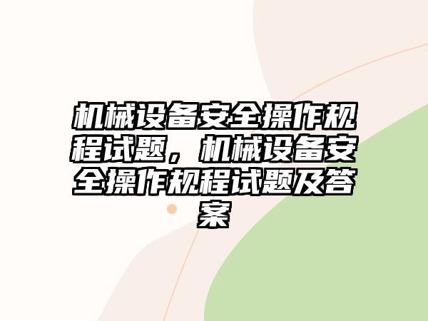 機(jī)械設(shè)備安全操作規(guī)程試題，機(jī)械設(shè)備安全操作規(guī)程試題及答案