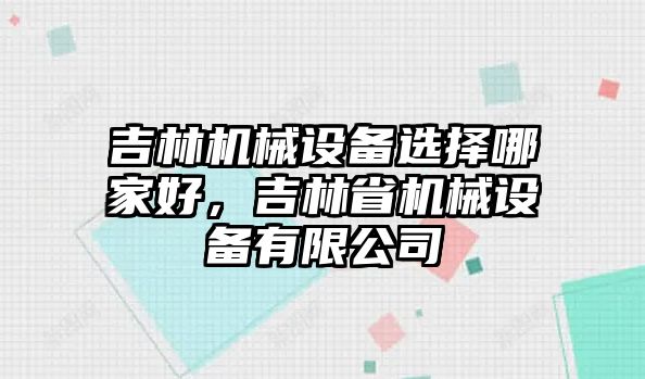 吉林機(jī)械設(shè)備選擇哪家好，吉林省機(jī)械設(shè)備有限公司