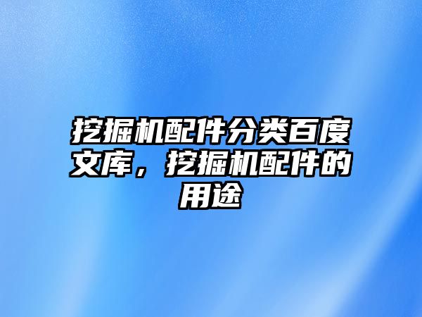 挖掘機配件分類百度文庫，挖掘機配件的用途